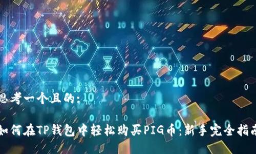 思考一个且的:

如何在TP钱包中轻松购买PIG币：新手完全指南