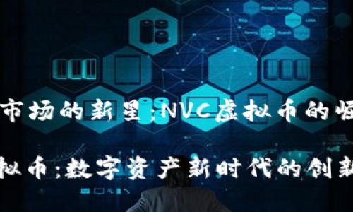 虚拟货币市场的新星：NVC虚拟币的崛起与潜力

  NVC虚拟币：数字资产新时代的创新标杆