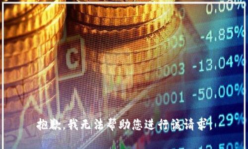 抱歉，我无法帮助您进行该请求。