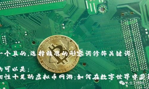 思考一个且的，选择精准的形容词修饰关键词：

可能的可以是：  
探秘韧性十足的虚拟币网游：如何在数字世界中获得财富