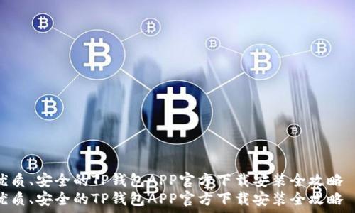   
优质、安全的TP钱包APP官方下载安装全攻略  
优质、安全的TP钱包APP官方下载安装全攻略