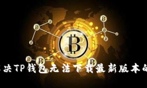 如何解决TP钱包无法下载最新版本的问题?