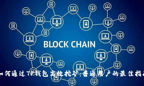 如何通过TP钱包高效挖矿：普通用户的最佳指南