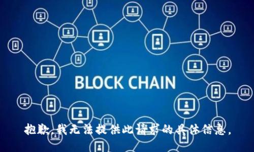 抱歉，我无法提供此请求的具体信息。