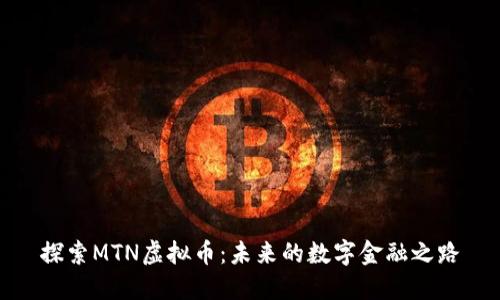 探索MTN虚拟币：未来的数字金融之路