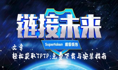 文章  
轻松获取TPTP:免费下载与安装指南
