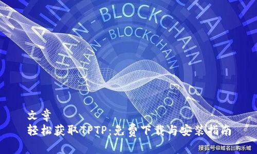 文章  
轻松获取TPTP:免费下载与安装指南
