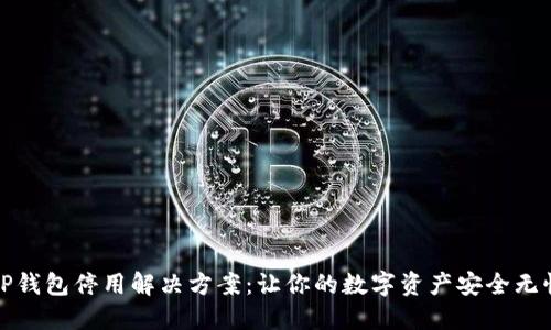 TP钱包停用解决方案:让你的数字资产安全无忧