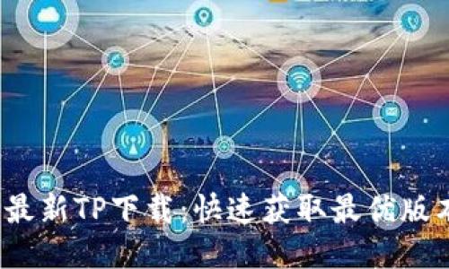 2024年最新TP下载：快速获取最优版本的指南