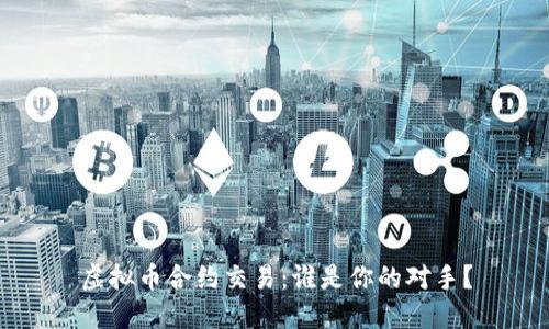 虚拟币合约交易:谁是你的对手?