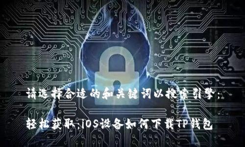 请选择合适的和关键词以搜索引擎：

轻松获取：iOS设备如何下载TP钱包