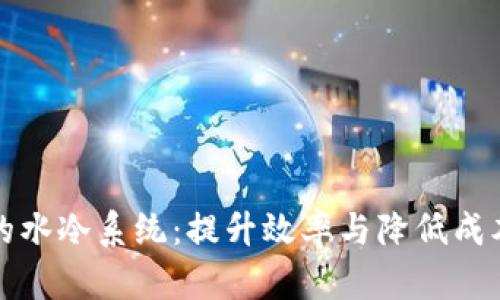 虚拟币矿场的水冷系统:提升效率与降低成本的最佳选择