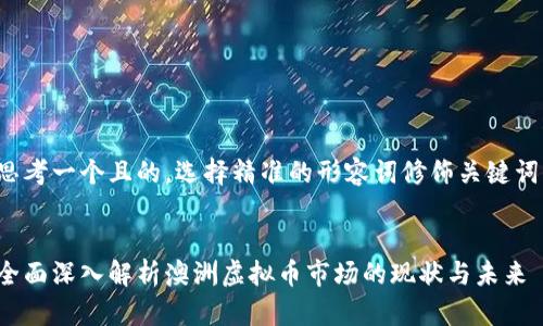 思考一个且的，选择精准的形容词修饰关键词：

  
全面深入解析澳洲虚拟币市场的现状与未来