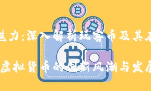 虚拟货币的魅力：深入解析玩客币及其在国内的影响

玩客币：国内虚拟货币的创新风潮与发展前景