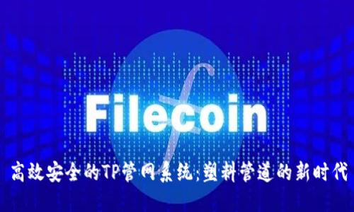 高效安全的TP管网系统：塑料管道的新时代
