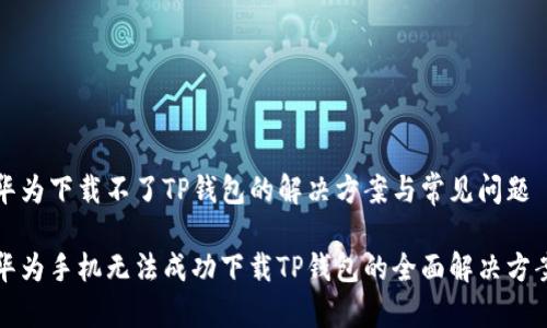 华为下载不了TP钱包的解决方案与常见问题

华为手机无法成功下载TP钱包的全面解决方案