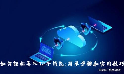 如何轻松导入TP子钱包:简单步骤和实用技巧