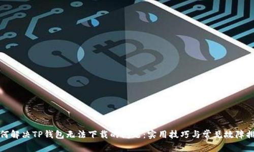 如何解决TP钱包无法下载的问题：实用技巧与常见故障排除