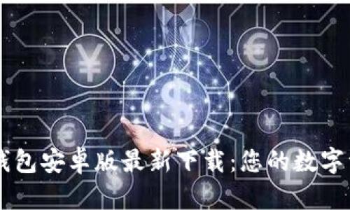 轻松获取TP钱包安卓版最新下载:您的数字资产管理助手