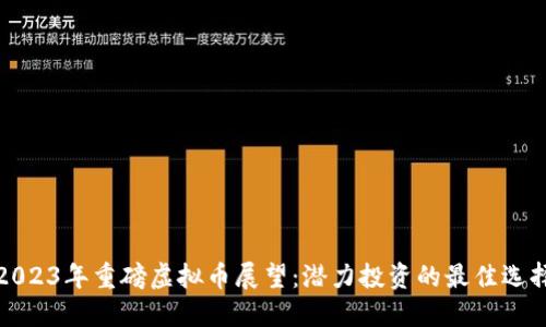 2023年重磅虚拟币展望：潜力投资的最佳选择
