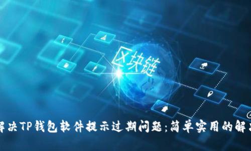 如何解决TP钱包软件提示过期问题：简单实用的解决方案