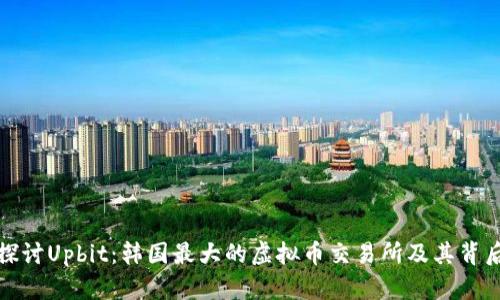 : 深入探讨Upbit:韩国最大的虚拟币交易所及其背后的魅力