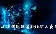 如何解决TP钱包没有BNB矿工