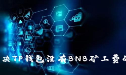 如何解决TP钱包没有BNB矿工费的问题?