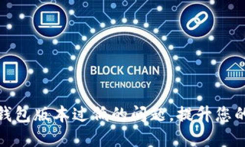 如何解决TP钱包版本过低的问题，提升您的区块链体验