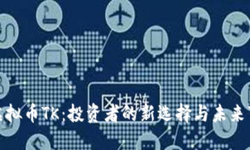 探索虚拟币TK：投资者的新选择与未来可能性