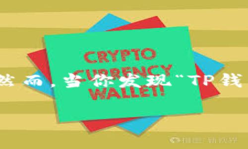 TP钱包崩溃了?如何解决这个棘手的问题
在这个数字化时代,钱包应用程序如TP钱包已经成为我们日常生活中不可或缺的一部分。无论是进行加密货币交易还是简单的资产管理,TP钱包为用户提供了方便快捷的服务。然而,当你发现“TP钱包崩了”时,心中的焦虑与无助感无疑会瞬间涌上心头。那么,这是一场怎样的危机,它有什么解决方案呢?另外,如何防止类似的情况再次发生?接下来,我们将就此进行深入探讨。
TP钱包崩溃的原因与解决方案详解