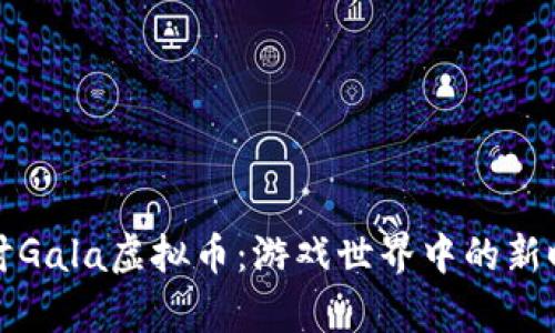 深入探讨Gala虚拟币:游戏世界中的新时代财富