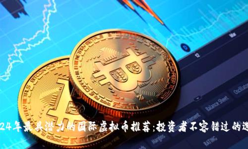 2024年最具潜力的国际虚拟币推荐：投资者不容错过的选择