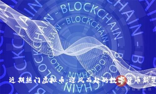 近期热门虚拟币:迎风而起的数字货币新星