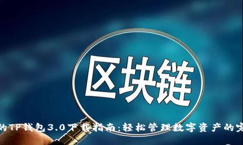 最全面的TP钱包3.0下载指南：轻松管理数字资产的完美选择