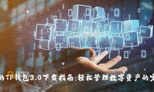 最全面的TP钱包3.0下载指南：轻松管理数字资产的完美选择