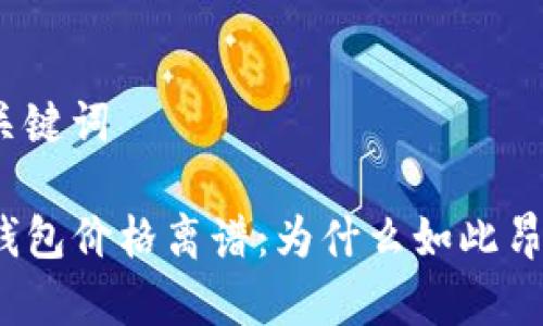 和关键词
TP钱包价格离谱:为什么如此昂贵?