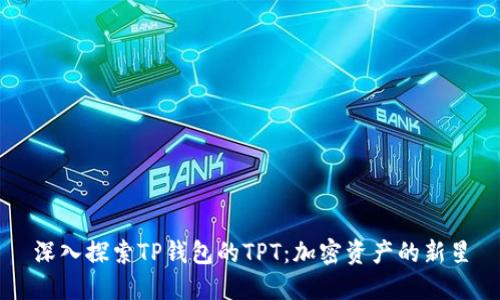 深入探索TP钱包的TPT：加密资产的新星