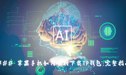 ### 苹果手机如何顺利下载TP钱包：完整指南