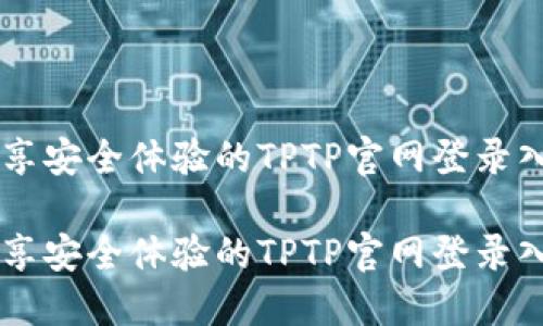 畅享安全体验的TPTP官网登录入口
畅享安全体验的TPTP官网登录入口