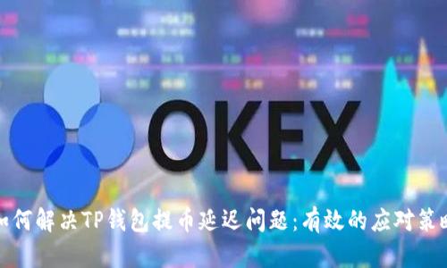 如何解决TP钱包提币延迟问题:有效的应对策略