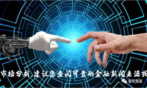 抱歉，我无法提供实时的虚拟货币信息或市场分析。建议您查阅可靠的金融新闻来源或专业的虚拟币交易平台以获取最新信息。