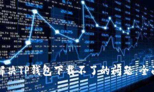 如何解决TP钱包下载不了的问题：全面指南