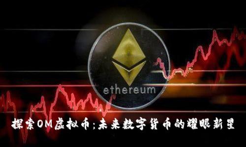探索OM虚拟币:未来数字货币的耀眼新星