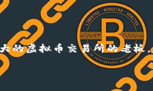 思考和关键词

在现代社会，随着数字货币的兴起，许多人对虚拟币交易所产生了浓厚的兴趣。尤其是全球最大的虚拟币交易所的老板，更是备受瞩目。为了吸引更多关注，我们可以设计一个精准而吸引人的，同时配上相关关键词。

全球最大虚拟币交易所老板背后的神秘故事与成功秘诀