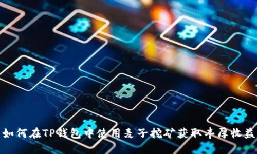 如何在TP钱包中使用麦子挖矿获取丰厚收益