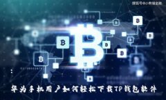 :华为手机用户如何轻松下载TP钱包软件