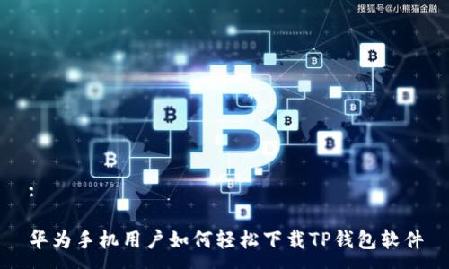 :

华为手机用户如何轻松下载TP钱包软件