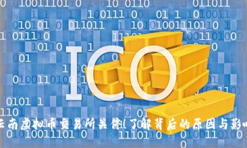 云南虚拟币交易所关停！了解背后的原因与影响