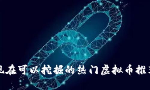 现在可以挖掘的热门虚拟币推荐